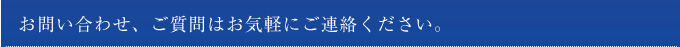 お問い合わせ、ご相談はお気軽にご連絡ください。